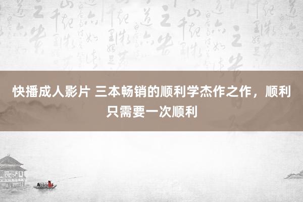 快播成人影片 三本畅销的顺利学杰作之作，顺利只需要一次顺利