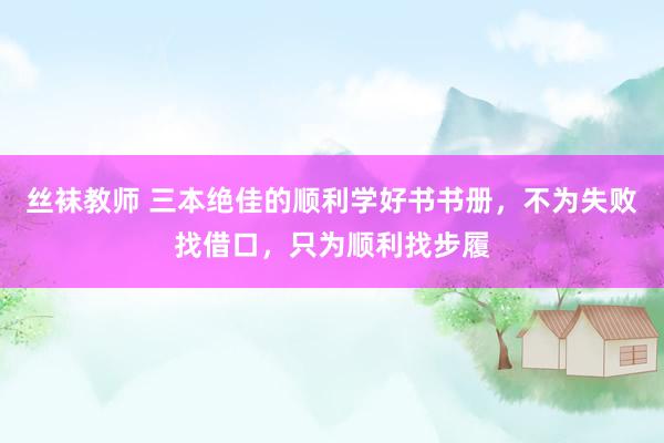 丝袜教师 三本绝佳的顺利学好书书册，不为失败找借口，只为顺利找步履