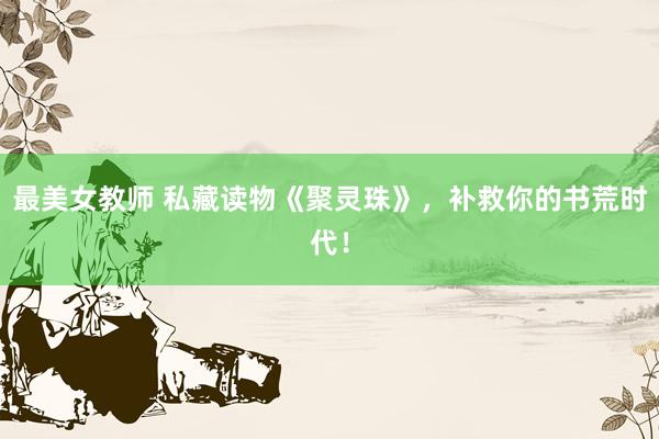 最美女教师 私藏读物《聚灵珠》，补救你的书荒时代！