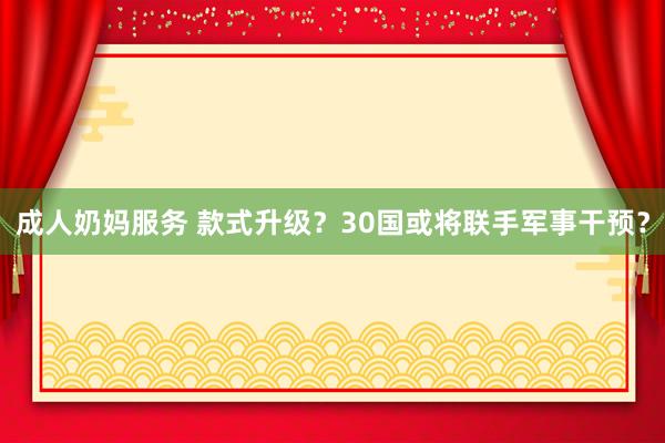 成人奶妈服务 款式升级？30国或将联手军事干预？