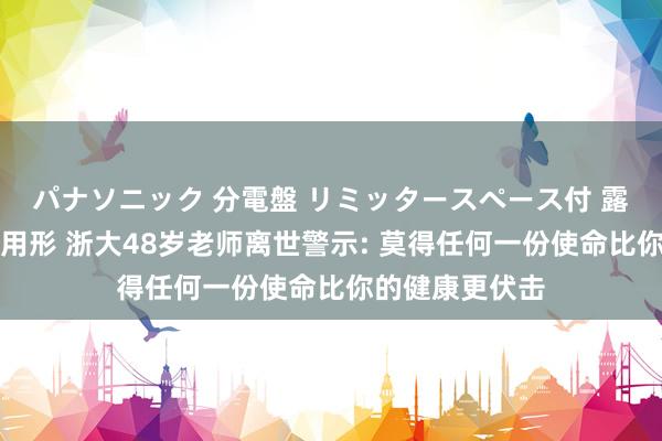 パナソニック 分電盤 リミッタースペース付 露出・半埋込両用形 浙大48岁老师离世警示: 莫得任何一份使命比你的健康更伏击