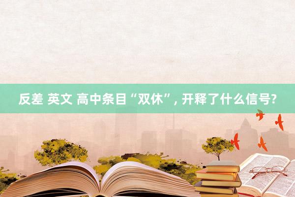 反差 英文 高中条目“双休”, 开释了什么信号?