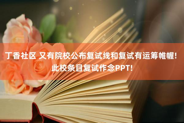 丁香社区 又有院校公布复试线和复试有运筹帷幄! 此校条目复试作念PPT!