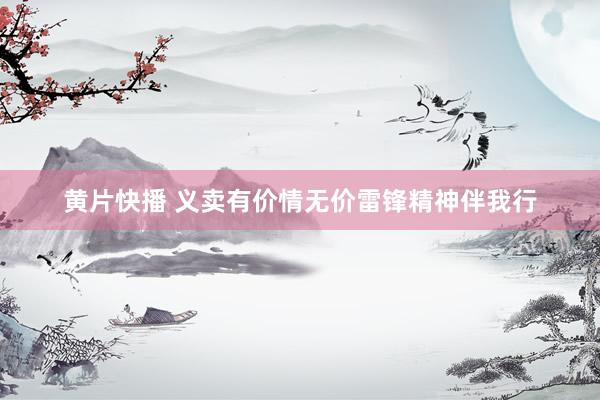 黄片快播 义卖有价情无价雷锋精神伴我行