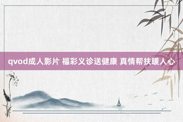 qvod成人影片 福彩义诊送健康 真情帮扶暖人心