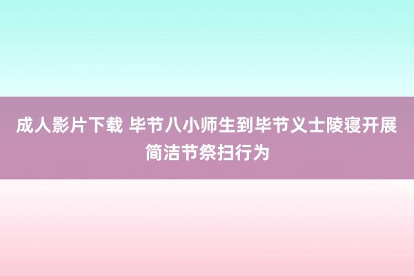 成人影片下载 毕节八小师生到毕节义士陵寝开展简洁节祭扫行为