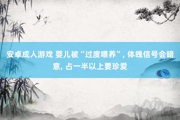 安卓成人游戏 婴儿被“过度喂养”, 体魄信号会暗意, 占一半以上要珍爱