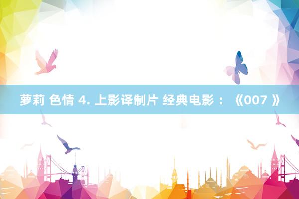 萝莉 色情 4. 上影译制片 经典电影 ：《007 》