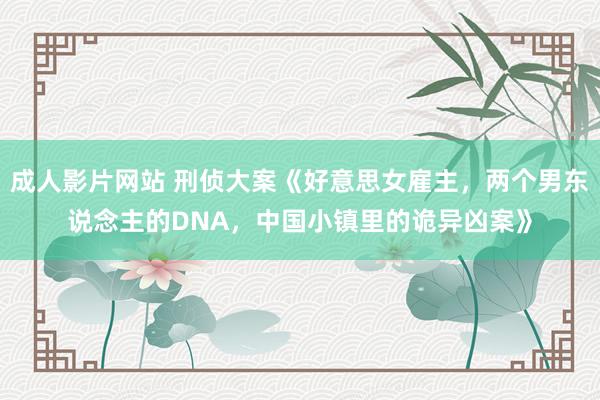 成人影片网站 刑侦大案《好意思女雇主，两个男东说念主的DNA，中国小镇里的诡异凶案》
