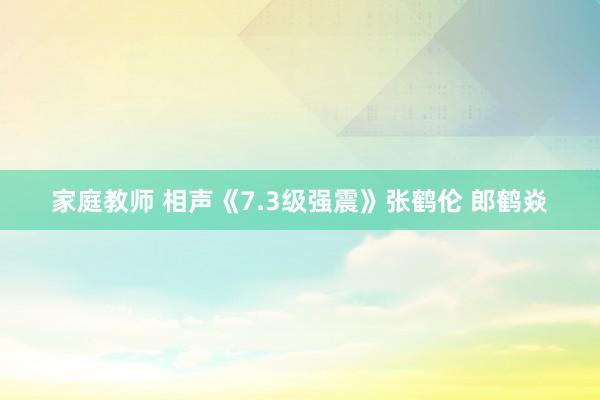 家庭教师 相声《7.3级强震》张鹤伦 郎鹤焱