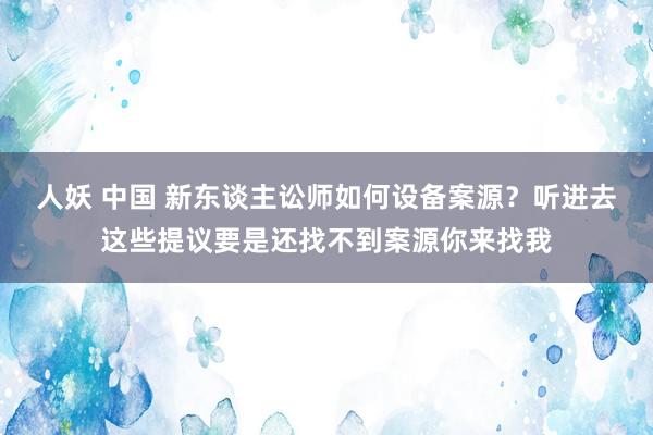 人妖 中国 新东谈主讼师如何设备案源？听进去这些提议要是还找不到案源你来找我