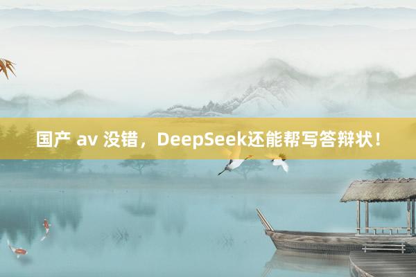 国产 av 没错，DeepSeek还能帮写答辩状！