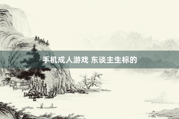 手机成人游戏 东谈主生标的