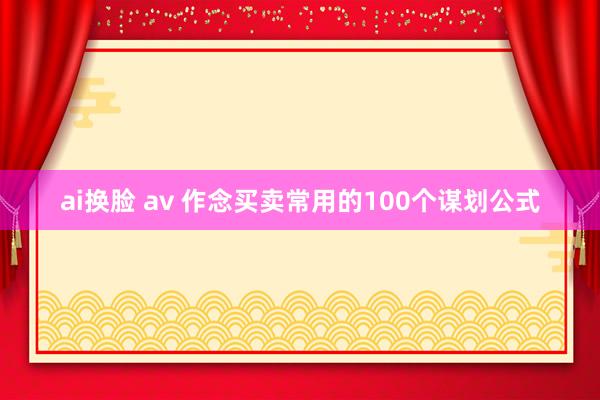 ai换脸 av 作念买卖常用的100个谋划公式