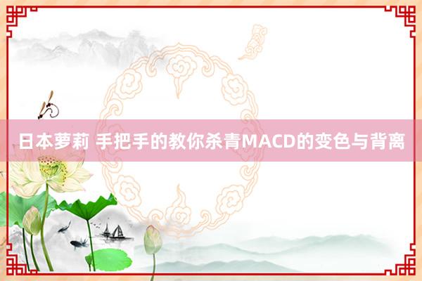 日本萝莉 手把手的教你杀青MACD的变色与背离