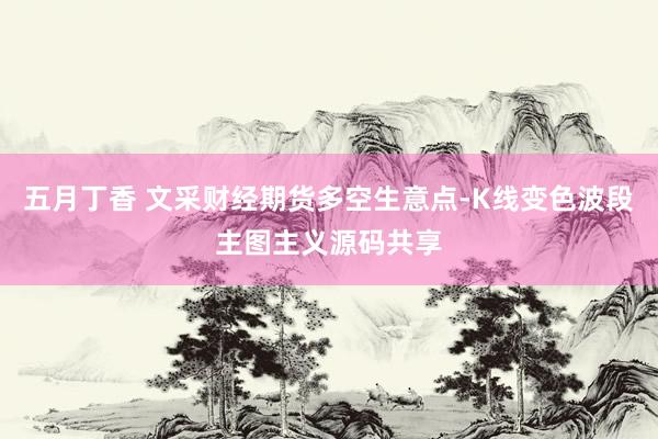 五月丁香 文采财经期货多空生意点-K线变色波段主图主义源码共享