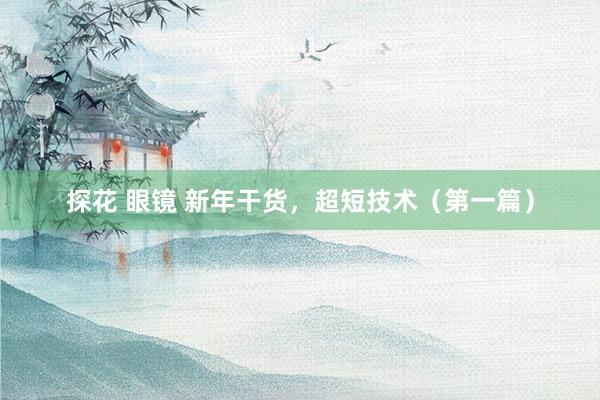 探花 眼镜 新年干货，超短技术（第一篇）