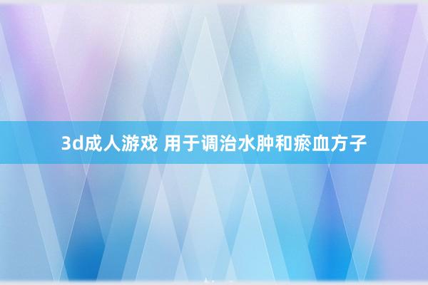 3d成人游戏 用于调治水肿和瘀血方子