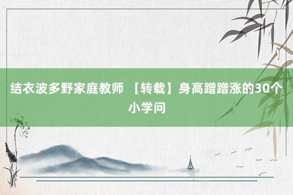 结衣波多野家庭教师 【转载】身高蹭蹭涨的30个小学问
