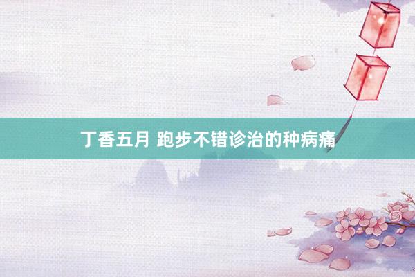 丁香五月 跑步不错诊治的种病痛