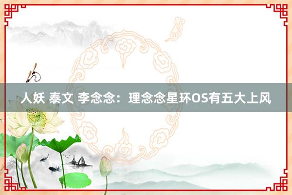 人妖 泰文 李念念：理念念星环OS有五大上风