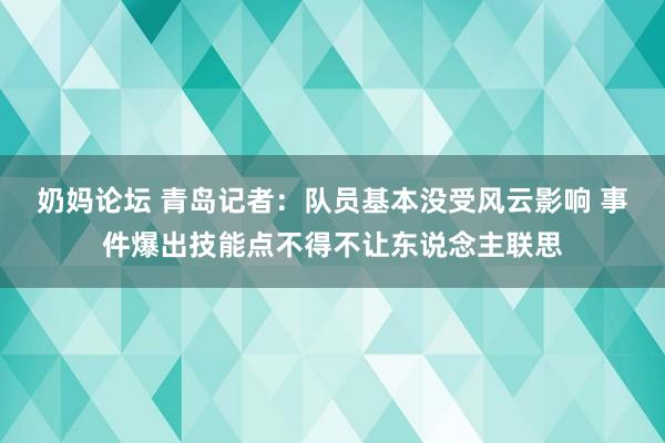 奶妈论坛 青岛记者：队员基本没受风云影响 事件爆出技能点不得不让东说念主联思